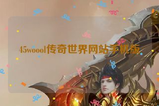 45woool传奇世界网站手机版