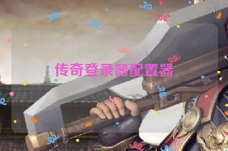 传奇登录器配置器