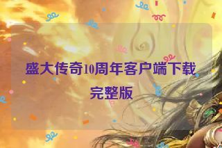 盛大传奇10周年客户端下载完整版
