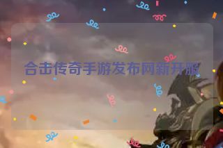 合击传奇手游发布网新开服