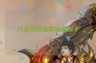 刀塔传奇破解版在哪下