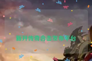  新开传奇合击发布平台