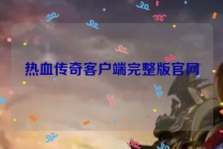 热血传奇客户端完整版官网