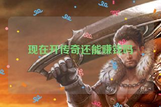 现在开传奇还能赚钱吗