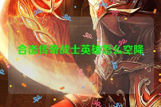 合击传奇战士英雄怎么空降