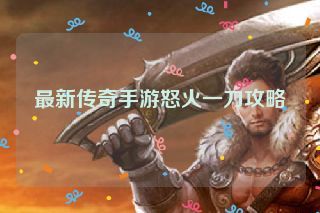 最新传奇手游怒火一刀攻略
