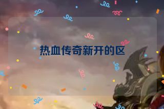 热血传奇新开的区