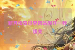 新开传奇世界网站刚开一秒超变