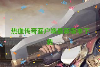 热血传奇客户端最新版本下载