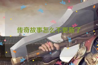 传奇故事怎么不更新了