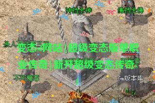变态sf网站|超级变态版单职业传奇|新开超级变态传奇sf