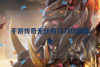 手游传奇无任务刀刀切割版本