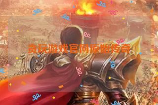 贪玩游戏官网原始传奇