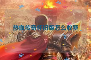 热血传奇怀旧版怎么收费