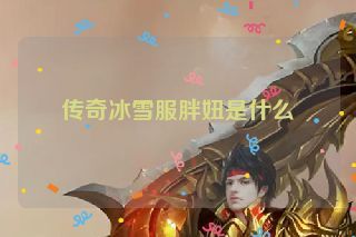 传奇冰雪服胖妞是什么