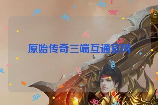 原始传奇三端互通官网