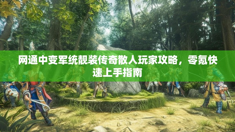 网通中变军统靓装传奇散人玩家攻略，零氪快速上手指南