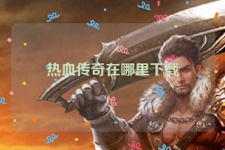 热血传奇在哪里下载