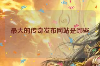 最大的传奇发布网站是哪些