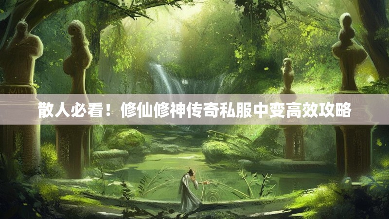 散人必看！修仙修神传奇私服中变高效攻略