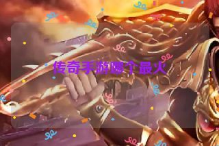 传奇手游哪个最火