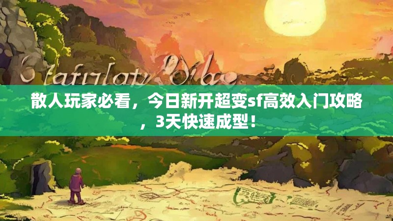 散人玩家必看，今日新开超变sf高效入门攻略，3天快速成型！