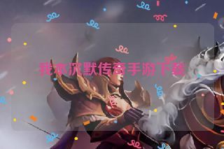 我本沉默传奇手游下载