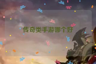 传奇类手游哪个好