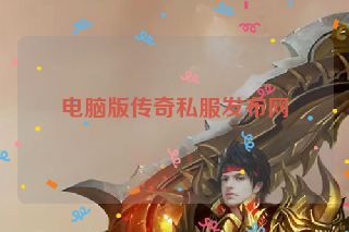 电脑版传奇私服发布网