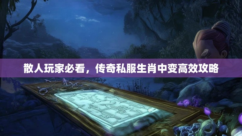 散人玩家必看，传奇私服生肖中变高效攻略