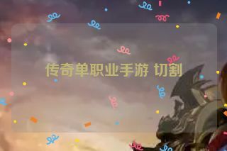 传奇单职业手游 切割