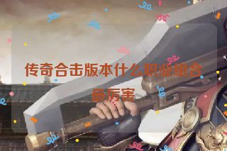 传奇合击版本什么职业组合最厉害