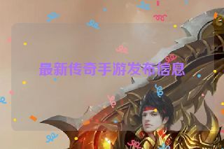 最新传奇手游发布信息