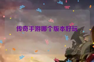 传奇手游哪个版本好玩