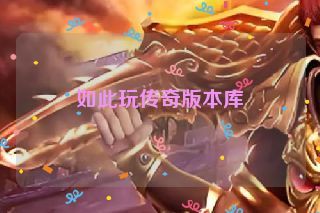 如此玩传奇版本库