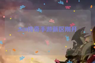 2020传奇手游新区刚开