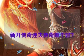  新开传奇迷失传奇哪个好？