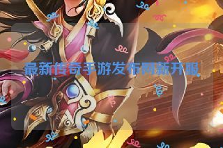最新传奇手游发布网新开服