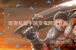 传奇私服手游发布网新开服