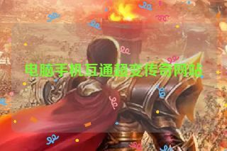 电脑手机互通超变传奇网站