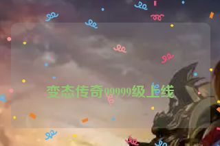 变态传奇99999级上线