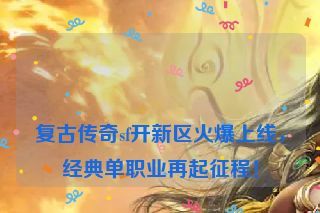 复古传奇sf开新区火爆上线，经典单职业再起征程！