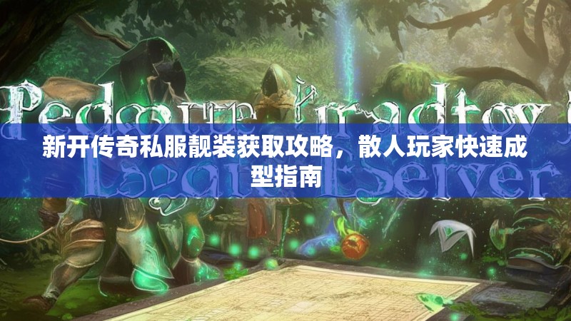 新开传奇私服靓装获取攻略，散人玩家快速成型指南