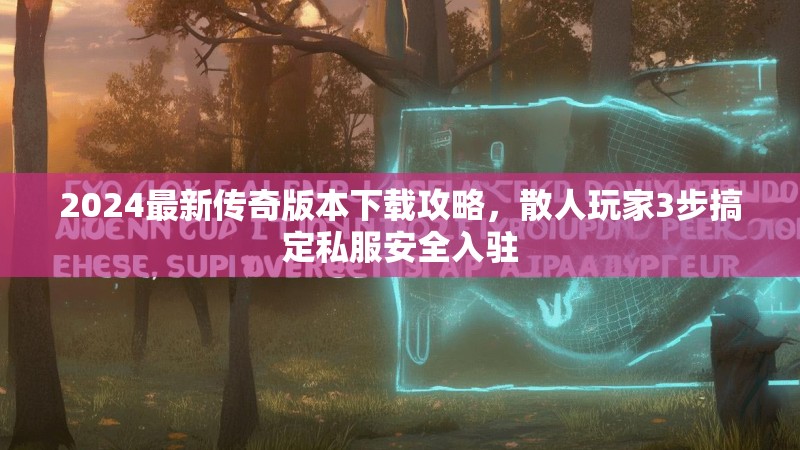 2024最新传奇版本下载攻略，散人玩家3步搞定私服安全入驻