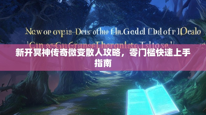 新开冥神传奇微变散人攻略，零门槛快速上手指南