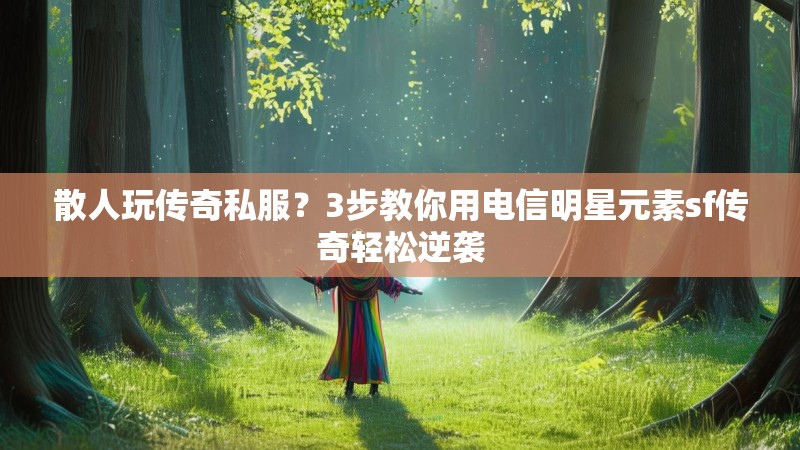 散人玩传奇私服？3步教你用电信明星元素sf传奇轻松逆袭