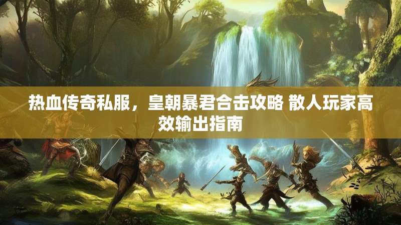 热血传奇私服，皇朝暴君合击攻略 散人玩家高效输出指南