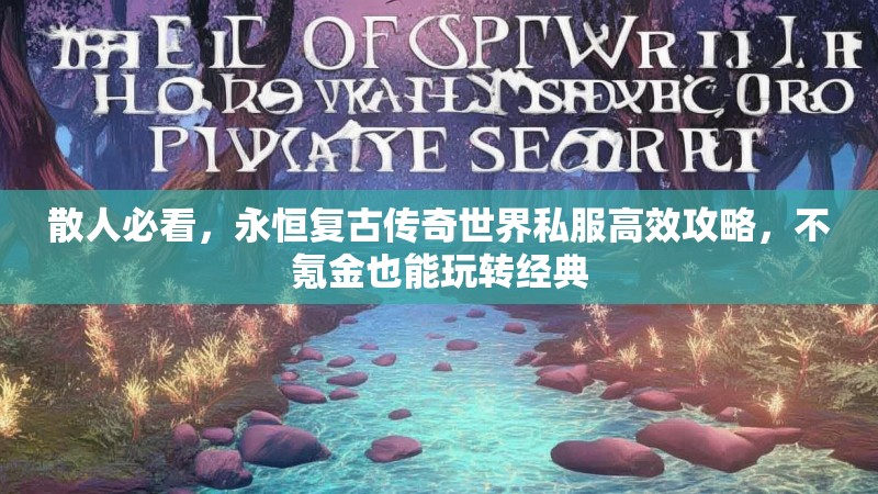 散人必看，永恒复古传奇世界私服高效攻略，不氪金也能玩转经典