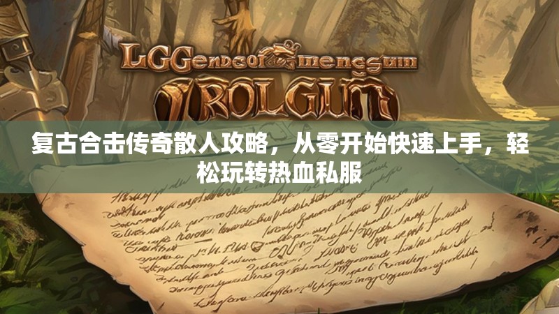 复古合击传奇散人攻略，从零开始快速上手，轻松玩转热血私服