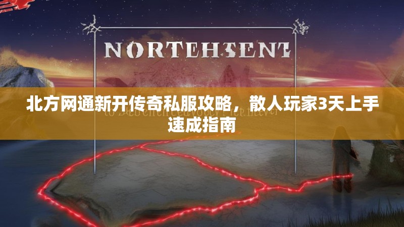 北方网通新开传奇私服攻略，散人玩家3天上手速成指南